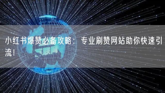 小红书爆赞必备攻略:专业刷赞网站助你快速引流!