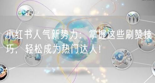 小红书人气新势力:掌握这些刷赞技巧,轻松成为热门达人!