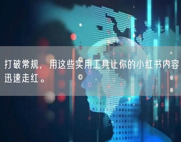 打破常规,用这些实用工具让你的小红书内容迅速走红。