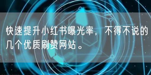 快速提升小红书曝光率,不得不说的几个优质刷赞网站。