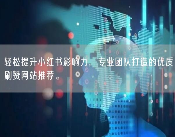 轻松提升小红书影响力,专业团队打造的优质刷赞网站推荐。