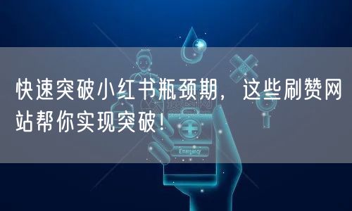 快速突破小红书瓶颈期,这些刷赞网站帮你实现突破!