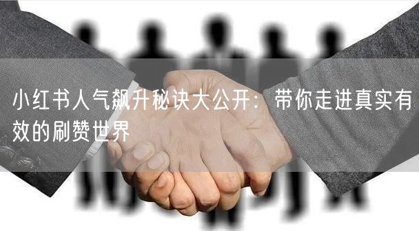 小红书人气飙升秘诀大公开:带你走进真实有效的刷赞世界