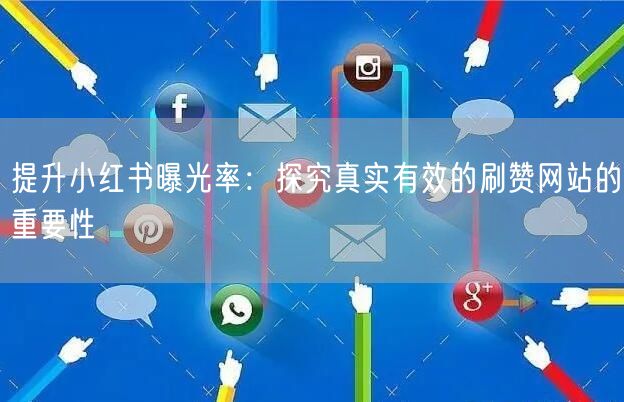 提升小红书曝光率:探究真实有效的刷赞网站的重要性