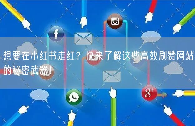 想要在小红书走红?快来了解这些高效刷赞网站的秘密武器!