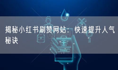 揭秘小红书刷赞网站:快速提升人气秘诀