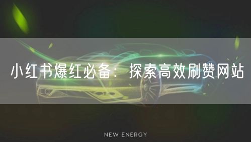 小红书爆红必备:探索高效刷赞网站