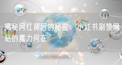 揭秘网红背后的秘密:小红书刷赞网站的魔力何在