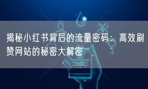 揭秘小红书背后的流量密码:高效刷赞网站的秘密大解密