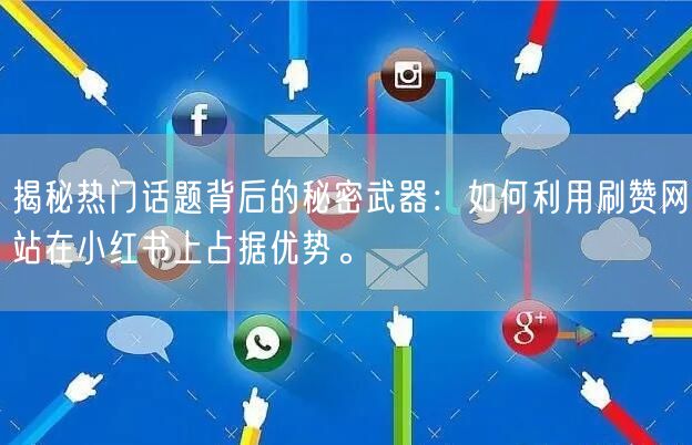 揭秘热门话题背后的秘密武器：如何利用刷赞网站在小红书上占据优势。