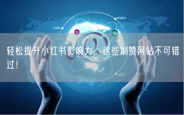 轻松提升小红书影响力,这些刷赞网站不可错过!