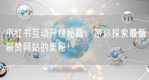 小红书互动升级秘籍:带你探索最新刷赞网站的奥秘!
